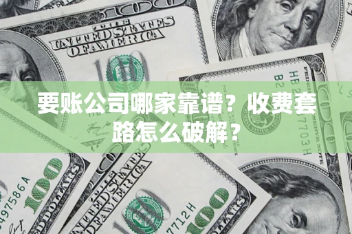 济南要账公司哪家靠谱？收费套路怎么破解？