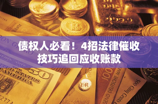 济南债权人必看！4招法律催收技巧追回应收账款