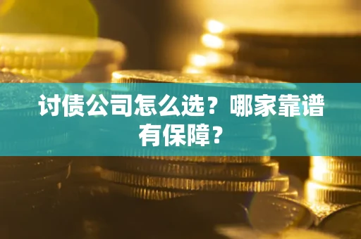 济南讨债公司怎么选？哪家靠谱有保障？