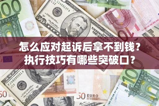 济南怎么应对起诉后拿不到钱？执行技巧有哪些突破口？