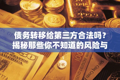 济南债务转移给第三方合法吗？揭秘那些你不知道的风险与防护技巧