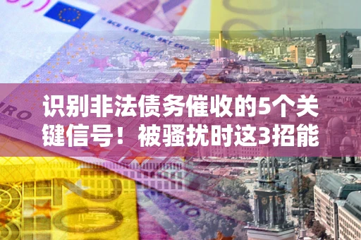 济南识别非法债务催收的5个关键信号！被骚扰时这3招能救你