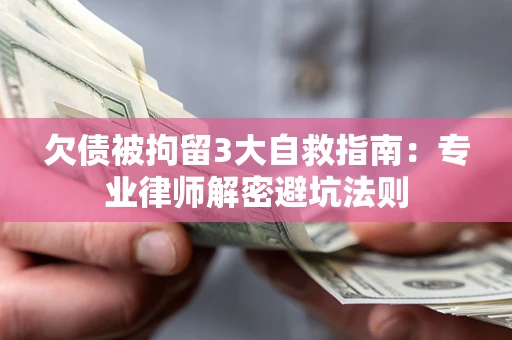 济南欠债被拘留3大自救指南：专业律师解密避坑法则