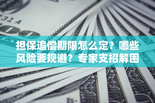 济南担保追偿期限怎么定？哪些风险要规避？专家支招解困！